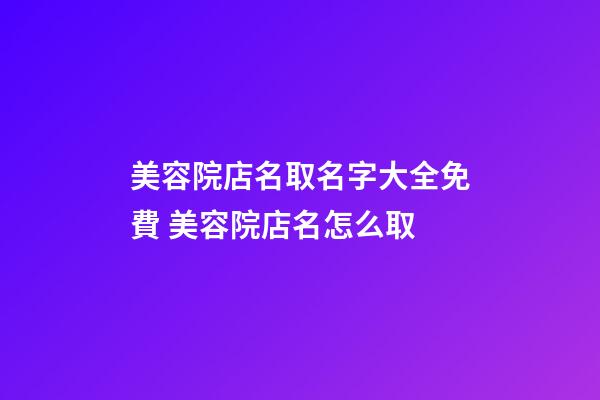 美容院店名取名字大全免費 美容院店名怎么取-第1張-店鋪起名-玄機派